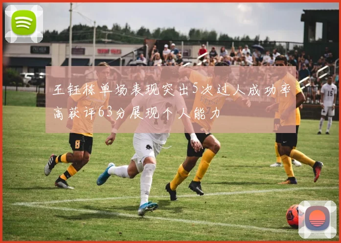 王钰栋单场表现突出5次过人成功率高获评63分展现个人能力