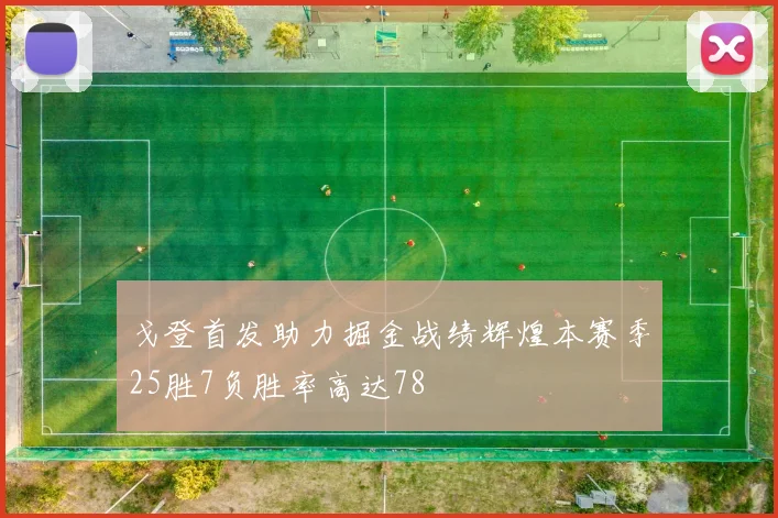 戈登首发助力掘金战绩辉煌本赛季25胜7负胜率高达78
