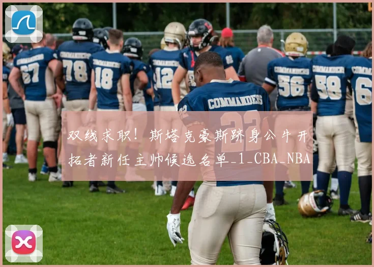 双线求职！斯塔克豪斯跻身公牛开拓者新任主帅候选名单_1_CBA_NBA