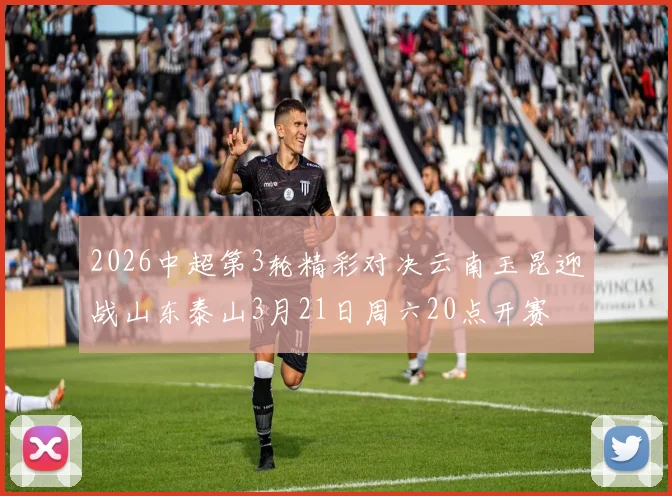 2026中超第3轮精彩对决云南玉昆迎战山东泰山3月21日周六20点开赛