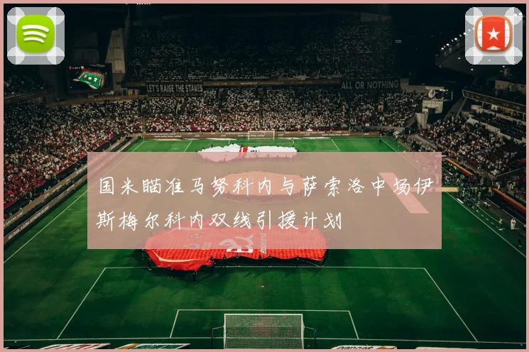 国米瞄准马努科内与萨索洛中场伊斯梅尔科内双线引援计划