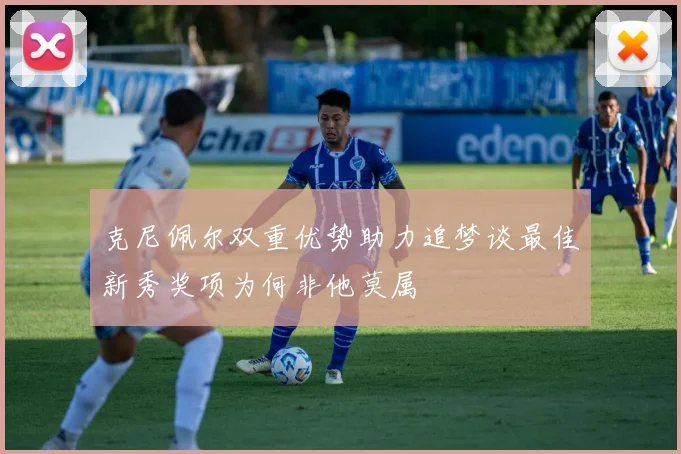 克尼佩尔双重优势助力追梦谈最佳新秀奖项为何非他莫属