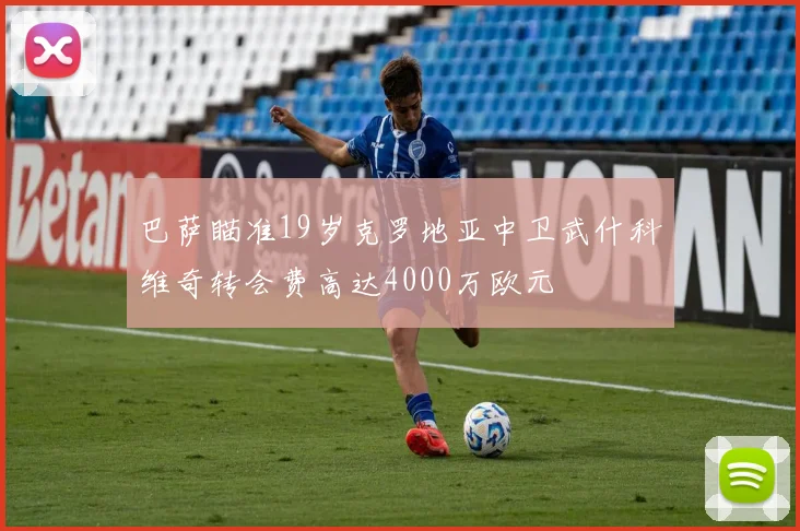 巴萨瞄准19岁克罗地亚中卫武什科维奇转会费高达4000万欧元